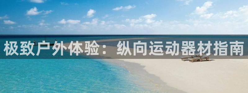 意昂体育3平台注册:极致户外体验:纵向运动器材指南