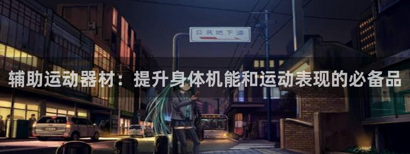 意昂3集团官网首页:辅助运动器材:提升身体机能和运动表现的必